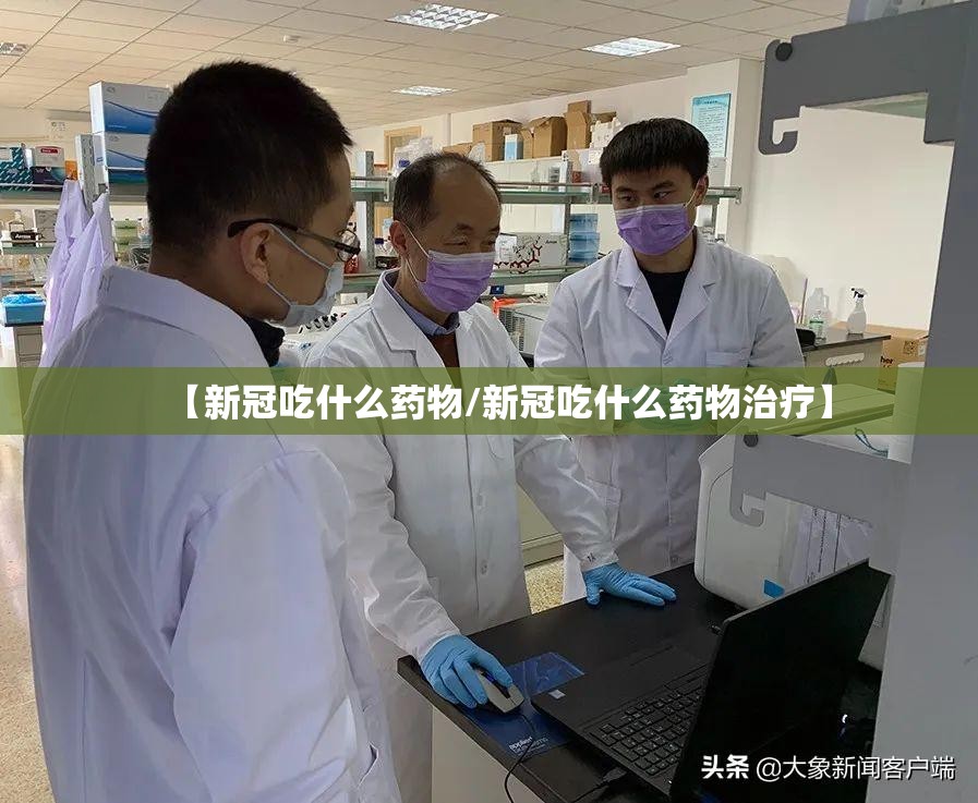 【新冠吃什么药物/新冠吃什么药物治疗】
