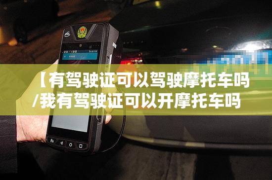 【有驾驶证可以驾驶摩托车吗/我有驾驶证可以开摩托车吗】