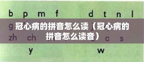 冠心病的拼音怎么读（冠心病的拼音怎么读音）