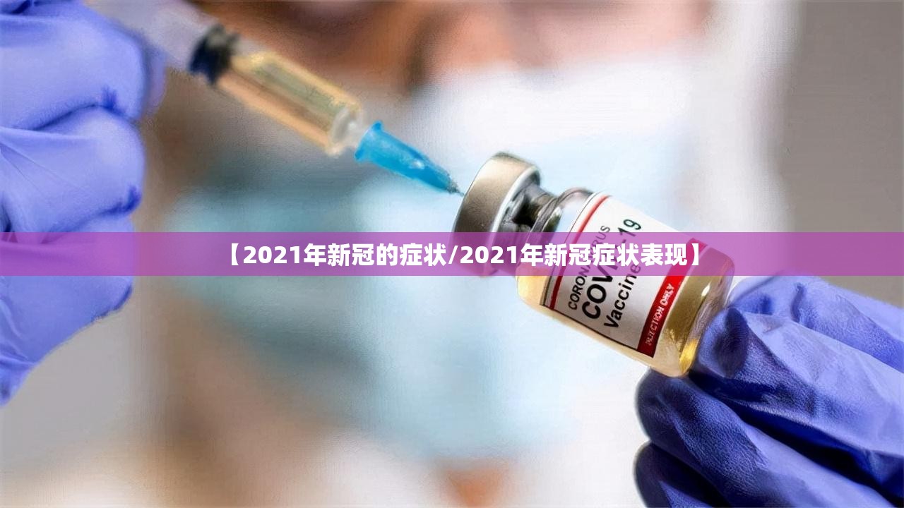 【2021年新冠的症状/2021年新冠症状表现】