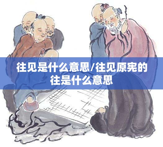 往见是什么意思/往见原宪的往是什么意思