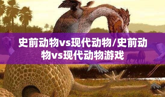 史前动物vs现代动物/史前动物vs现代动物游戏