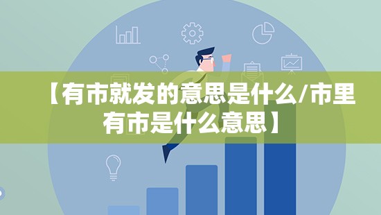 【有市就发的意思是什么/市里有市是什么意思】