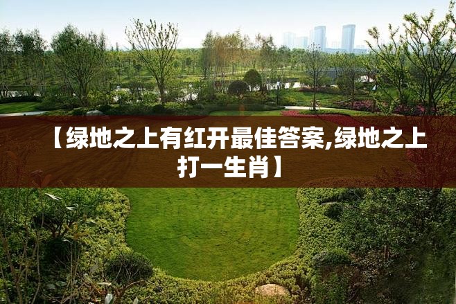 【绿地之上有红开最佳答案,绿地之上打一生肖】
