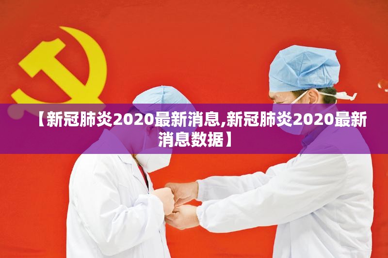 【新冠肺炎2020最新消息,新冠肺炎2020最新消息数据】