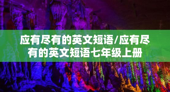 应有尽有的英文短语/应有尽有的英文短语七年级上册