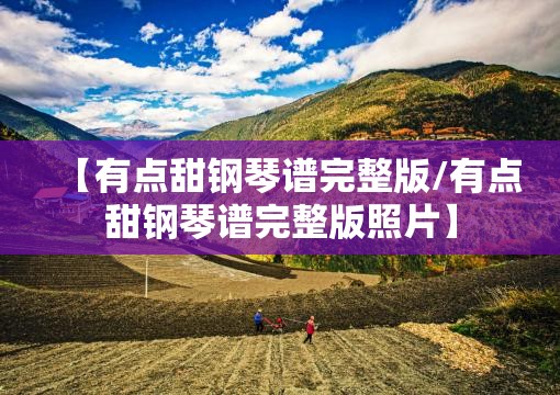 【有点甜钢琴谱完整版/有点甜钢琴谱完整版照片】