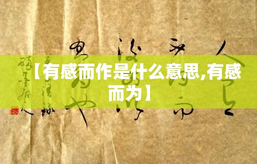 【有感而作是什么意思,有感而为】