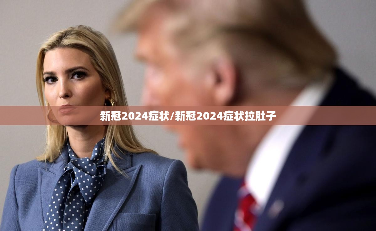 新冠2024症状/新冠2024症状拉肚子