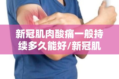 新冠肌肉酸痛一般持续多久能好/新冠肌肉酸痛一般持续多久