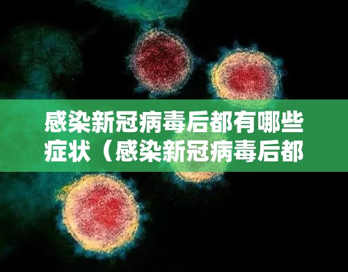 感染新冠病毒后都有哪些症状（感染新冠病毒后都有哪些症状表现）