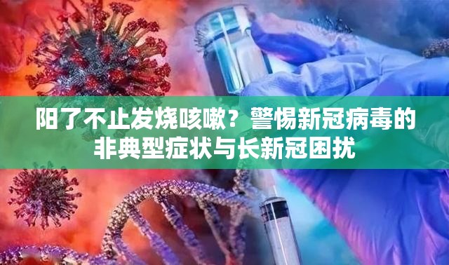 阳了不止发烧咳嗽？警惕新冠病毒的非典型症状与长新冠困扰