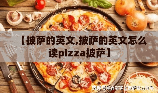 【披萨的英文,披萨的英文怎么读pizza披萨】