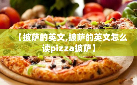 【披萨的英文,披萨的英文怎么读pizza披萨】