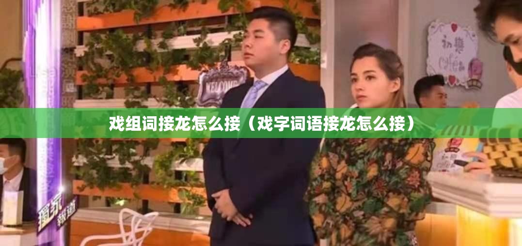 戏组词接龙怎么接（戏字词语接龙怎么接）