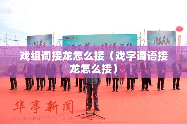 戏组词接龙怎么接（戏字词语接龙怎么接）
