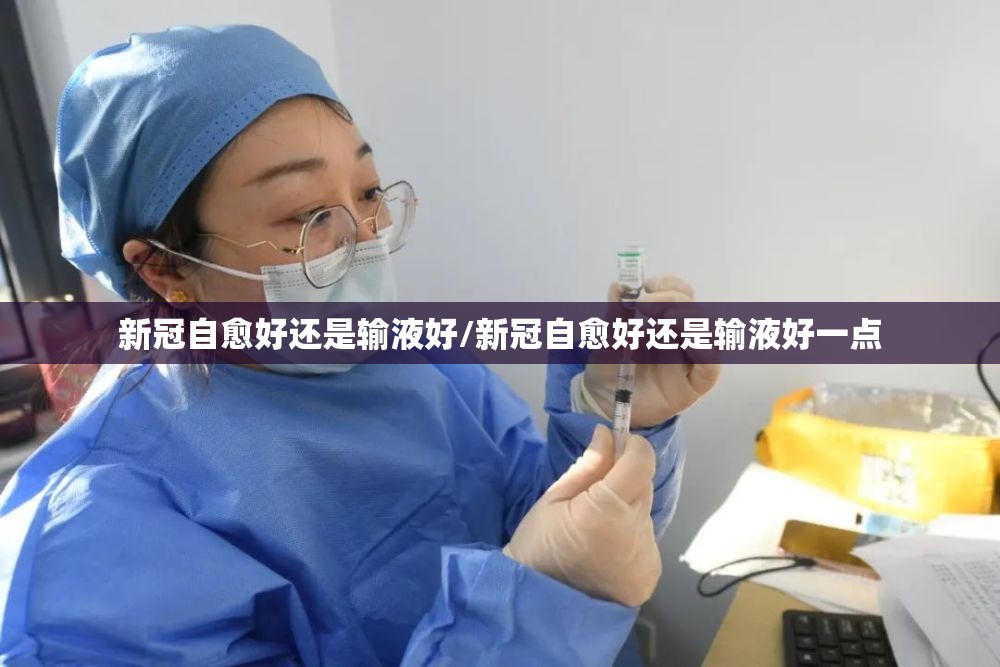 新冠自愈好还是输液好/新冠自愈好还是输液好一点