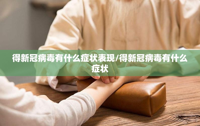 得新冠病毒有什么症状表现/得新冠病毒有什么症状