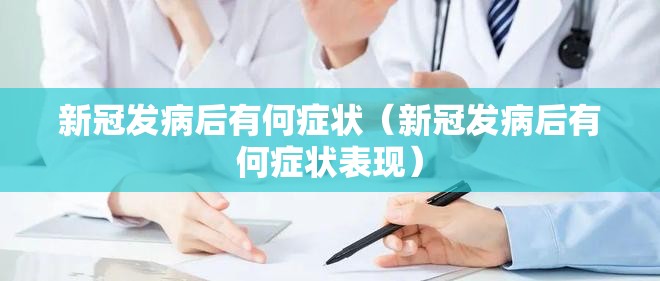 新冠发病后有何症状（新冠发病后有何症状表现）