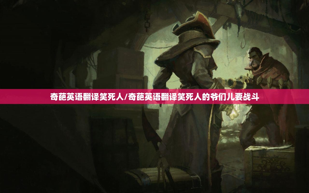 奇葩英语翻译笑死人/奇葩英语翻译笑死人的爷们儿要战斗