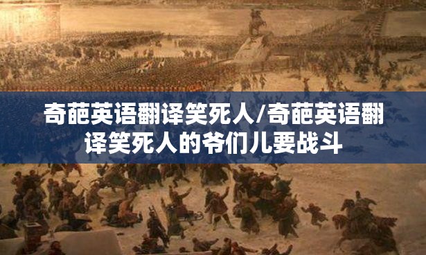 奇葩英语翻译笑死人/奇葩英语翻译笑死人的爷们儿要战斗