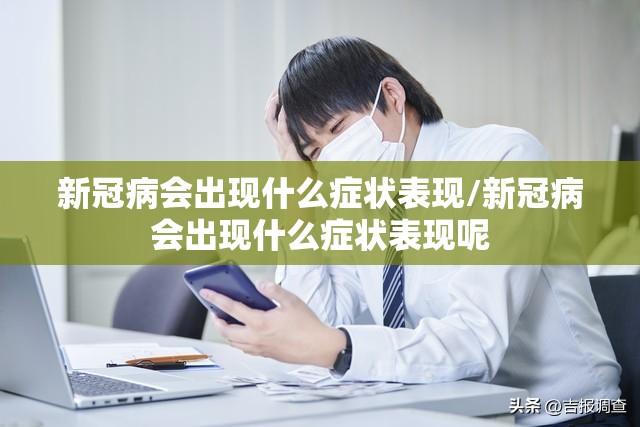 新冠病会出现什么症状表现/新冠病会出现什么症状表现呢