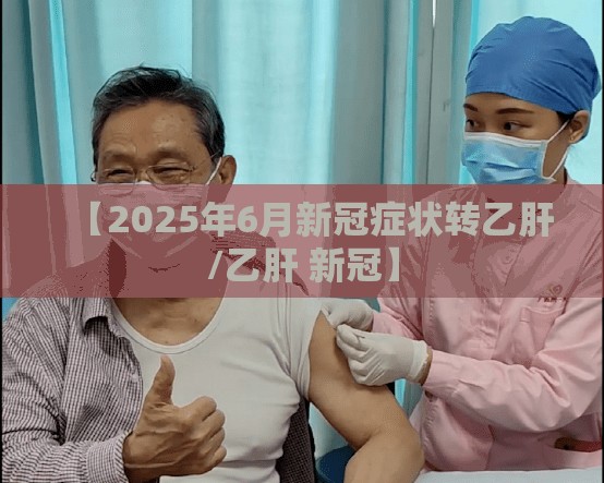【2025年6月新冠症状转乙肝/乙肝 新冠】