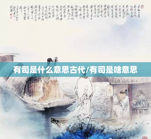 有司是什么意思古代/有司是啥意思