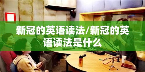 新冠的英语读法/新冠的英语读法是什么