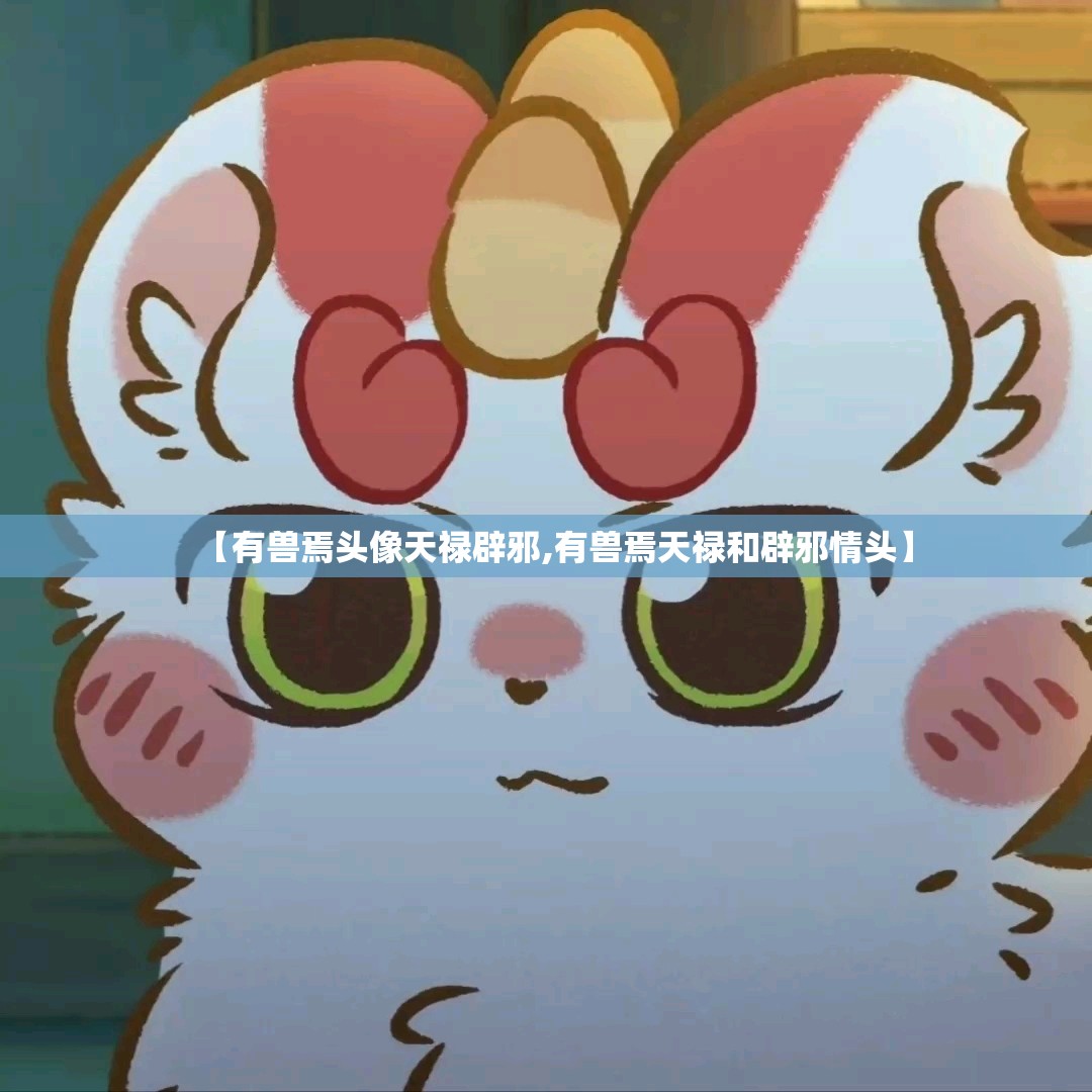 【有兽焉头像天禄辟邪,有兽焉天禄和辟邪情头】