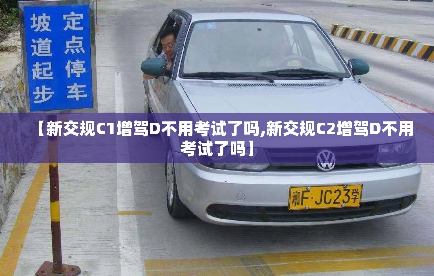 【新交规C1增驾D不用考试了吗,新交规C2增驾D不用考试了吗】