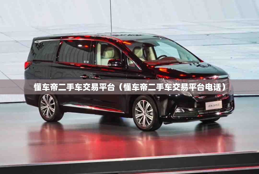 懂车帝二手车交易平台（懂车帝二手车交易平台电话）