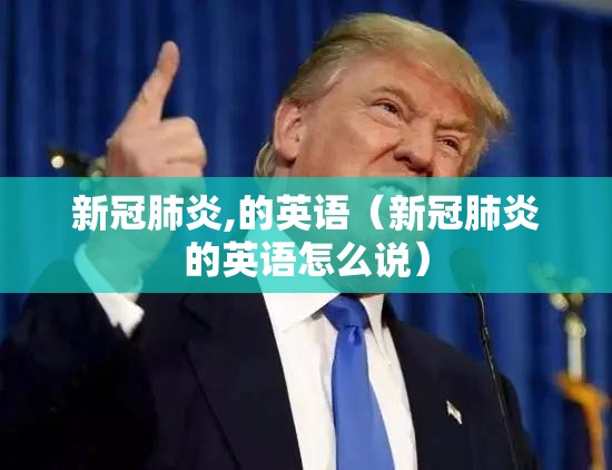 新冠肺炎,的英语（新冠肺炎的英语怎么说）