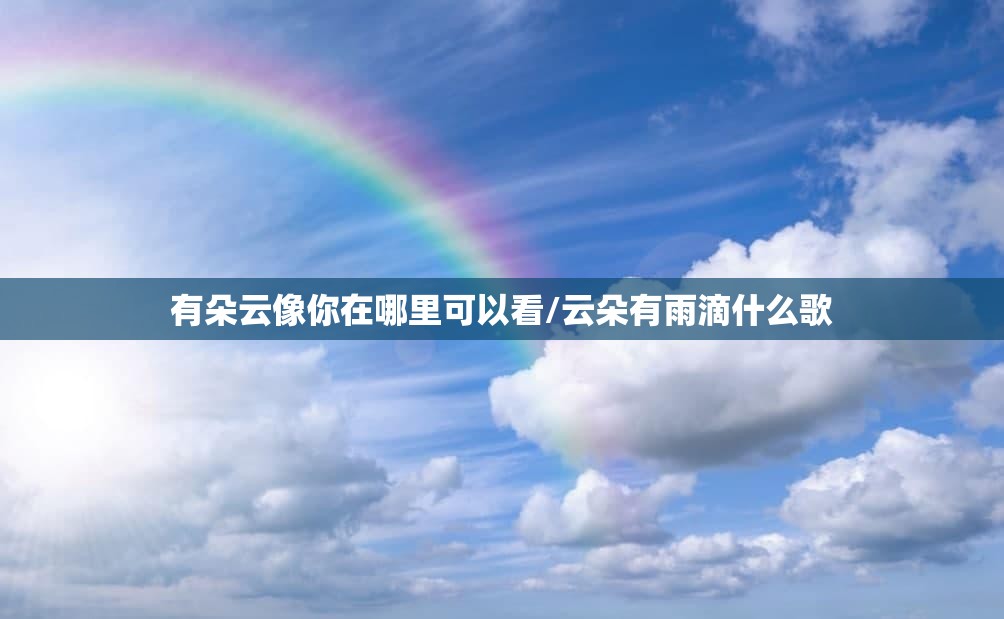 有朵云像你在哪里可以看/云朵有雨滴什么歌