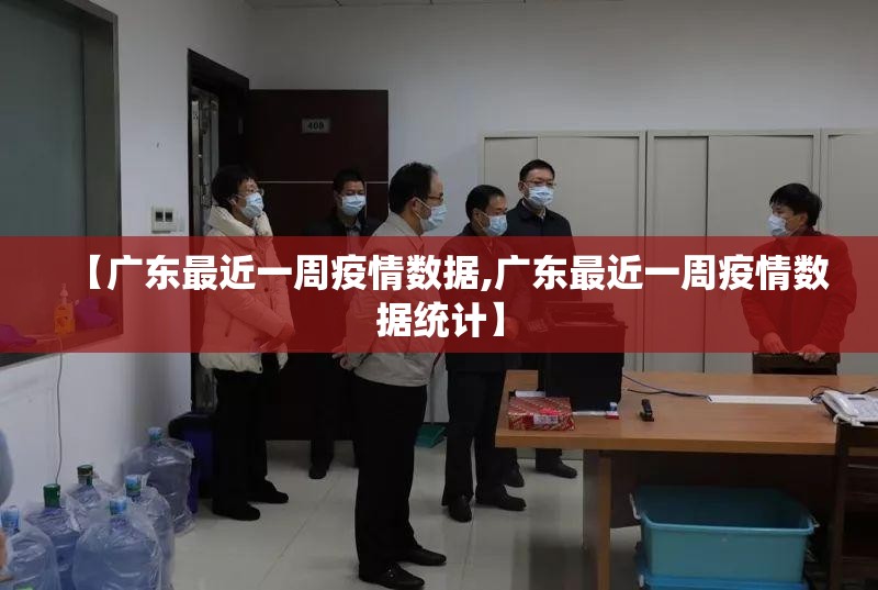 【广东最近一周疫情数据,广东最近一周疫情数据统计】