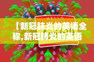 【新冠肺炎的英语全称,新冠肺炎的英语全称是什么】