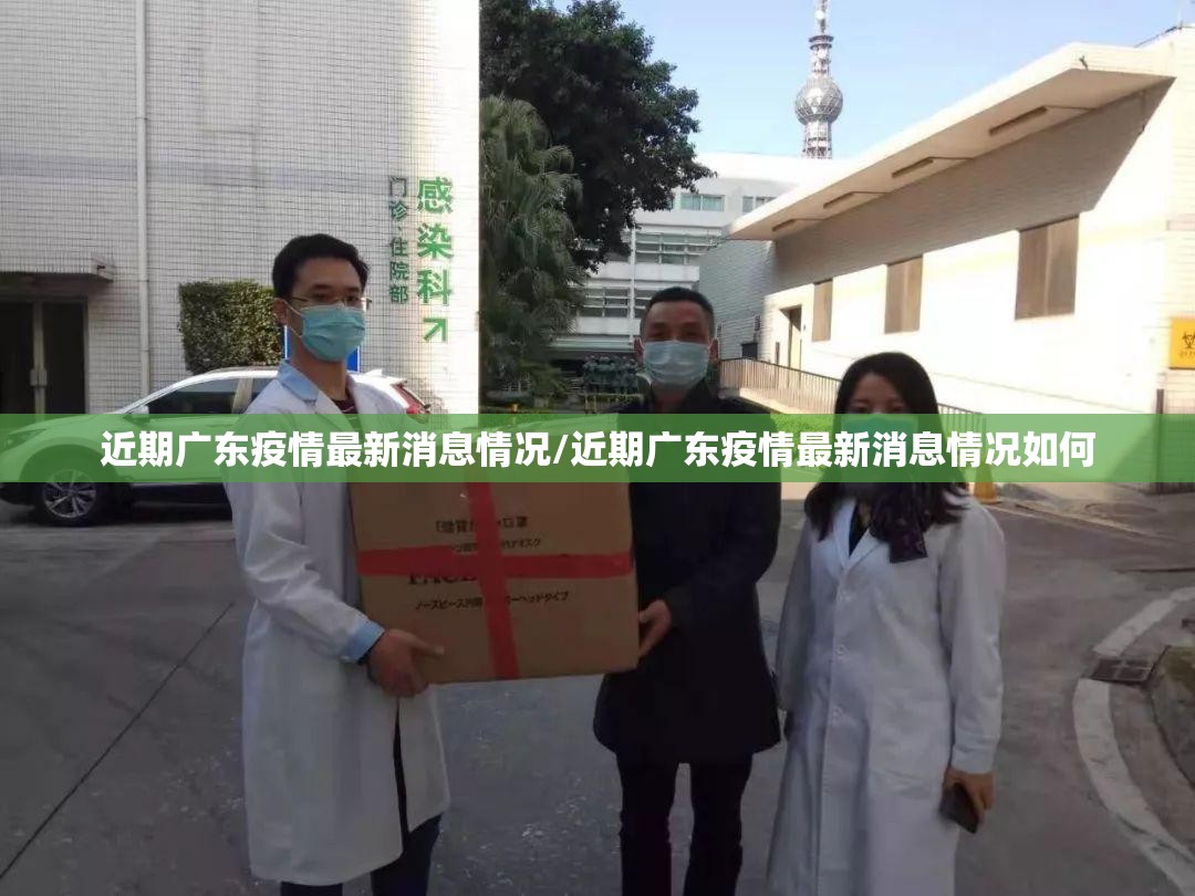 近期广东疫情最新消息情况/近期广东疫情最新消息情况如何