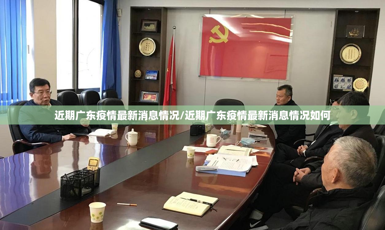 近期广东疫情最新消息情况/近期广东疫情最新消息情况如何
