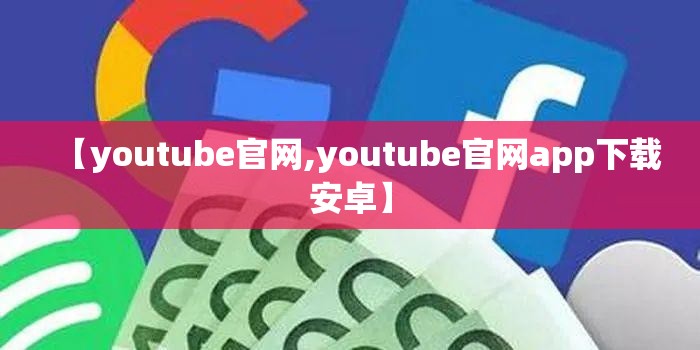 【youtube官网,youtube官网app下载安卓】