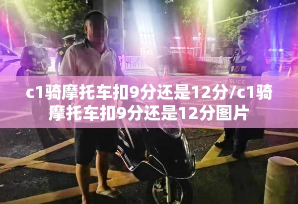 c1骑摩托车扣9分还是12分/c1骑摩托车扣9分还是12分图片