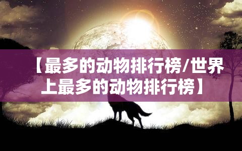【最多的动物排行榜/世界上最多的动物排行榜】