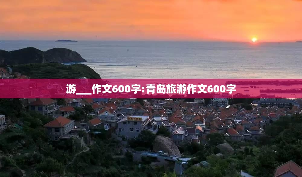 游___作文600字:青岛旅游作文600字
