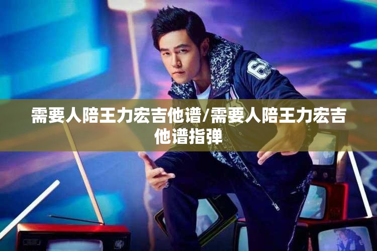 需要人陪王力宏吉他谱/需要人陪王力宏吉他谱指弹