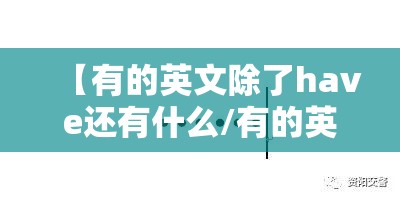 【有的英文除了have还有什么/有的英文除了have还有什么单词】