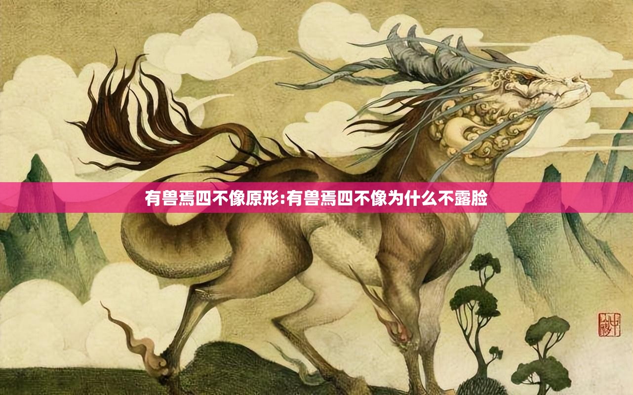 有兽焉四不像原形:有兽焉四不像为什么不露脸