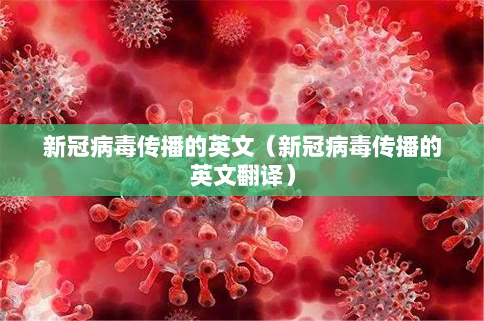 新冠病毒传播的英文（新冠病毒传播的英文翻译）