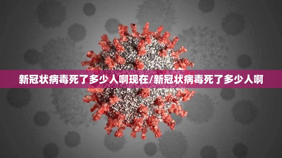 新冠状病毒死了多少人啊现在/新冠状病毒死了多少人啊