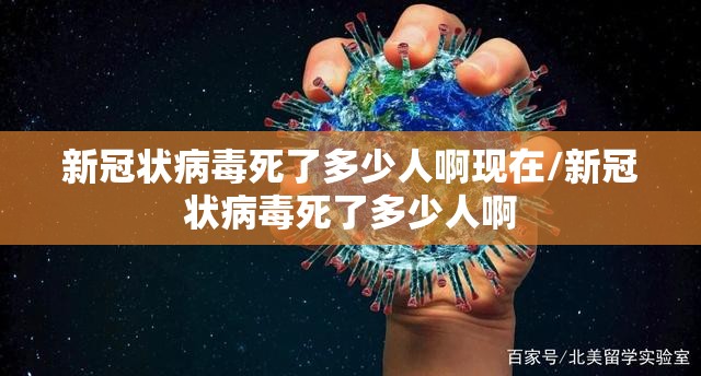 新冠状病毒死了多少人啊现在/新冠状病毒死了多少人啊