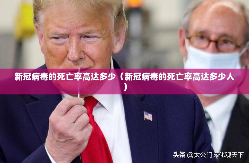 新冠病毒的死亡率高达多少（新冠病毒的死亡率高达多少人）