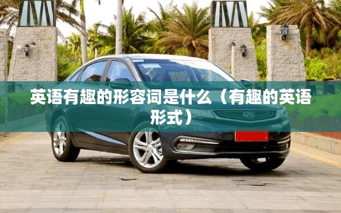 英语有趣的形容词是什么（有趣的英语形式）